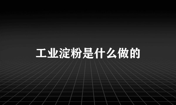 工业淀粉是什么做的