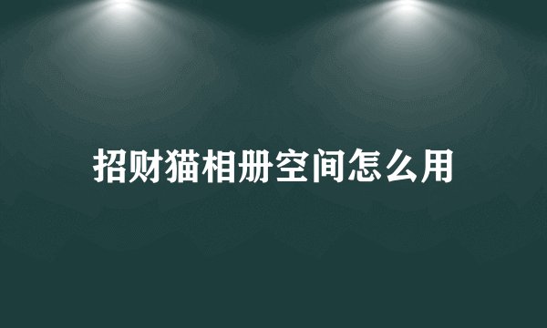 招财猫相册空间怎么用