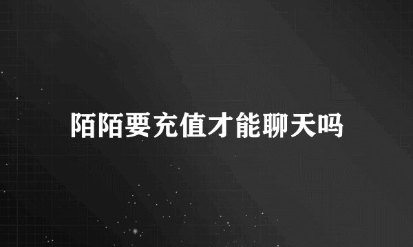 陌陌要充值才能聊天吗