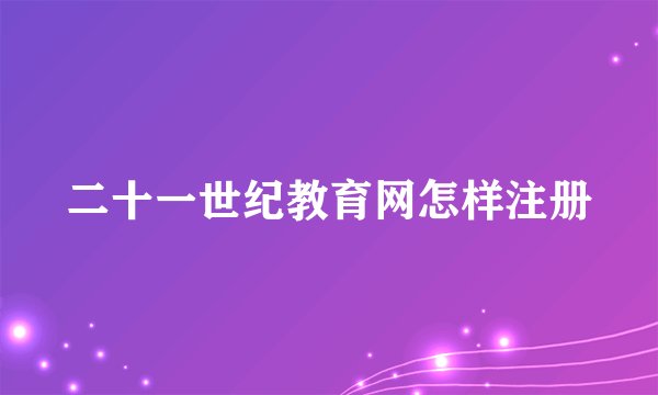 二十一世纪教育网怎样注册