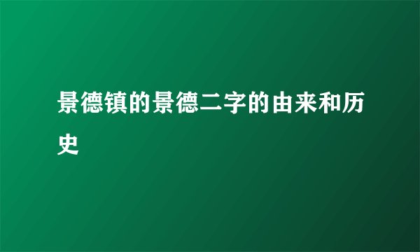 景德镇的景德二字的由来和历史