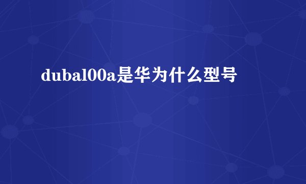 dubal00a是华为什么型号