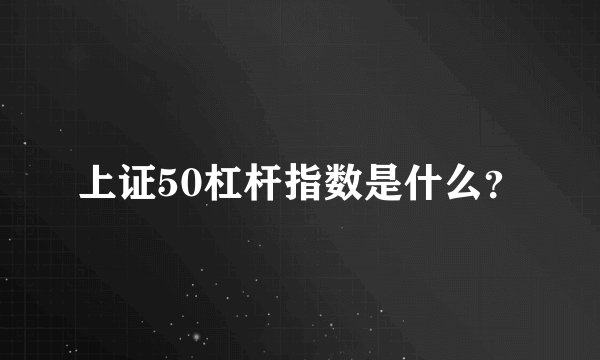 上证50杠杆指数是什么？