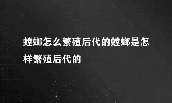 螳螂怎么繁殖后代的螳螂是怎样繁殖后代的
