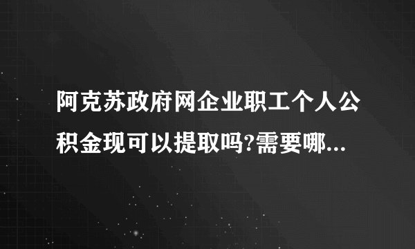 阿克苏政府网企业职工个人公积金现可以提取吗?需要哪些手续?
