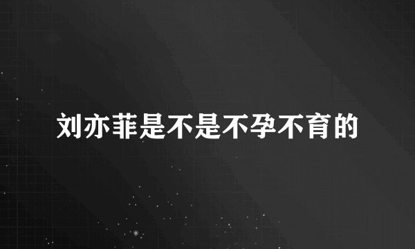 刘亦菲是不是不孕不育的