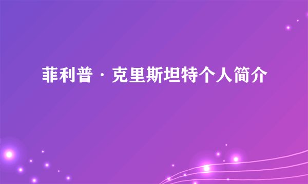菲利普·克里斯坦特个人简介