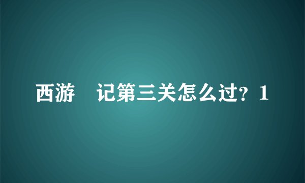 西游囧记第三关怎么过？1