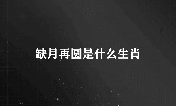 缺月再圆是什么生肖