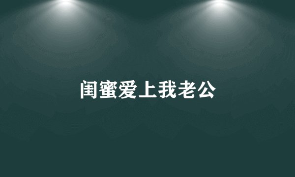 闺蜜爱上我老公