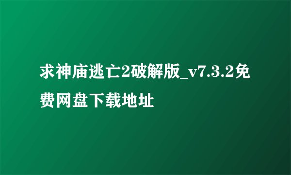 求神庙逃亡2破解版_v7.3.2免费网盘下载地址