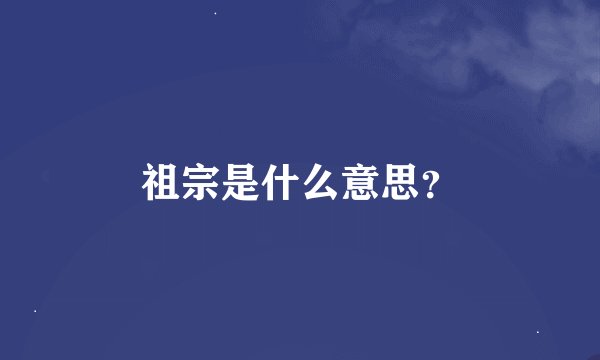 祖宗是什么意思？