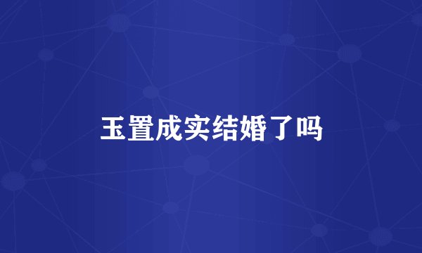 玉置成实结婚了吗