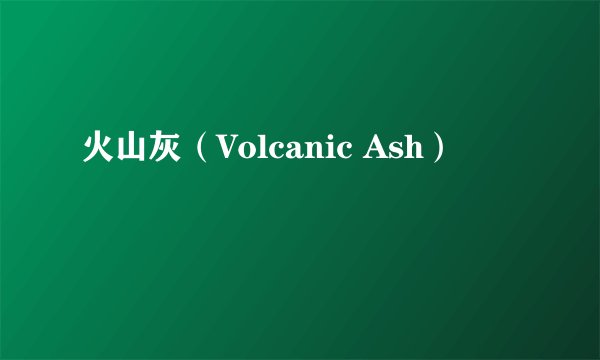 火山灰（Volcanic Ash）