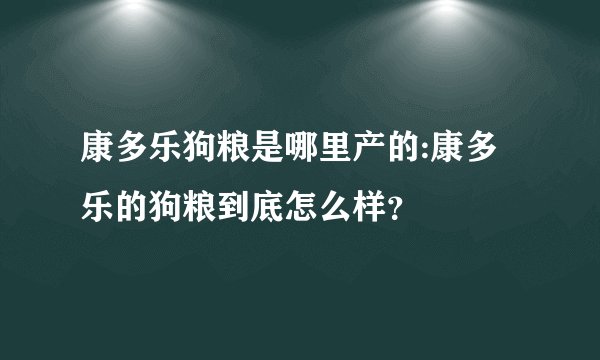 康多乐狗粮是哪里产的:康多乐的狗粮到底怎么样？