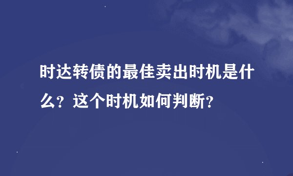 时达转债的最佳卖出时机是什么？这个时机如何判断？