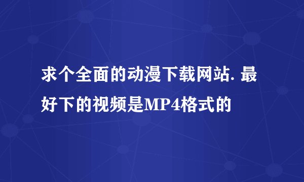 求个全面的动漫下载网站. 最好下的视频是MP4格式的