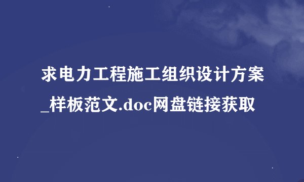 求电力工程施工组织设计方案_样板范文.doc网盘链接获取