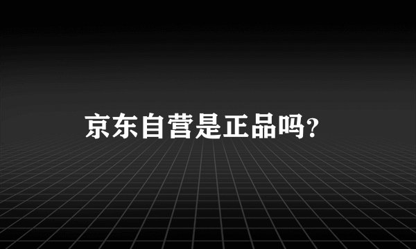 京东自营是正品吗？