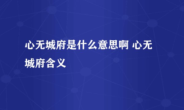 心无城府是什么意思啊 心无城府含义