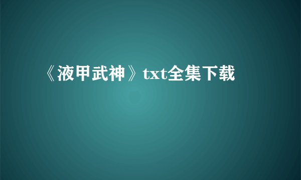 《液甲武神》txt全集下载