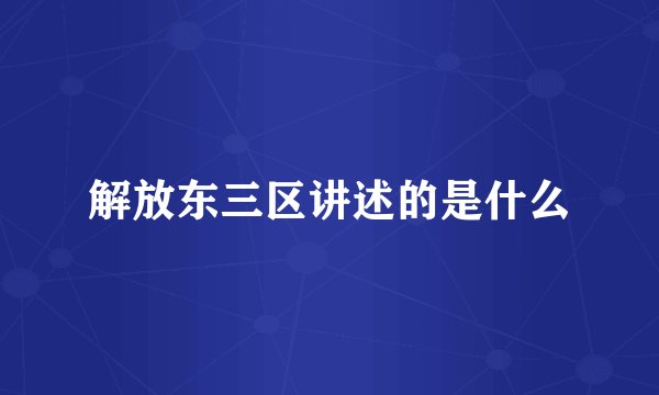 解放东三区讲述的是什么