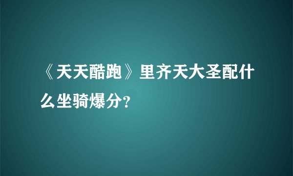 《天天酷跑》里齐天大圣配什么坐骑爆分？
