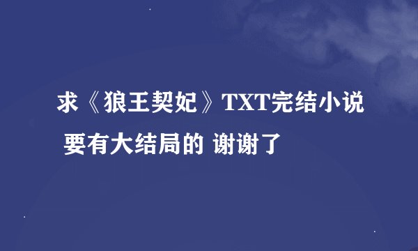 求《狼王契妃》TXT完结小说 要有大结局的 谢谢了