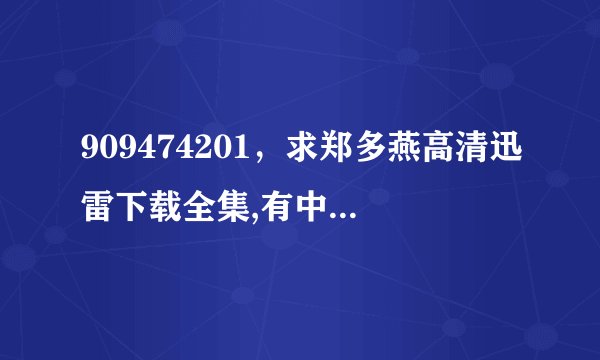 909474201，求郑多燕高清迅雷下载全集,有中文字幕的~~跪谢!