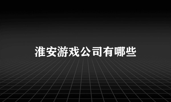 淮安游戏公司有哪些