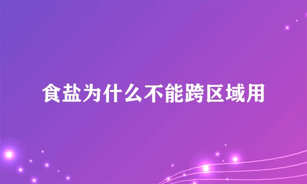 食盐为什么不能跨区域用