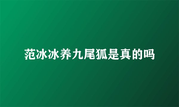范冰冰养九尾狐是真的吗
