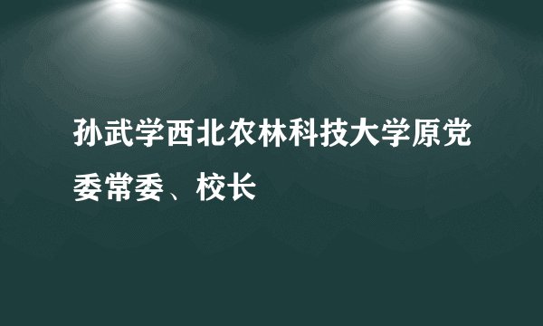 孙武学西北农林科技大学原党委常委、校长