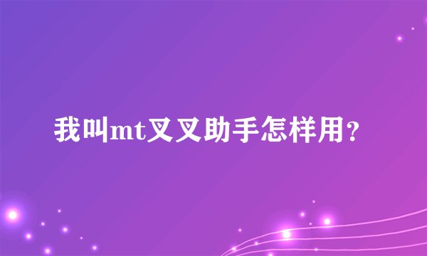 我叫mt叉叉助手怎样用？