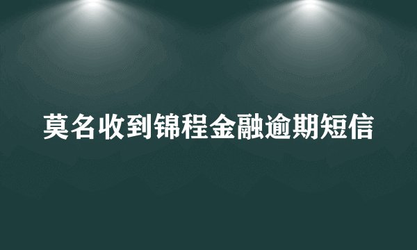 莫名收到锦程金融逾期短信