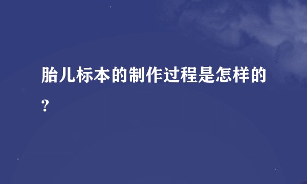 胎儿标本的制作过程是怎样的?