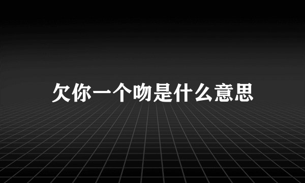 欠你一个吻是什么意思