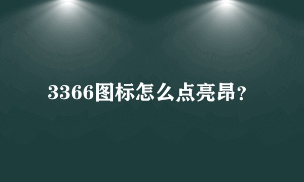 3366图标怎么点亮昂？