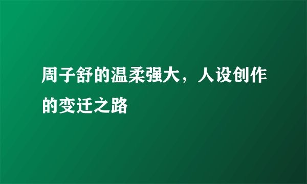 周子舒的温柔强大，人设创作的变迁之路