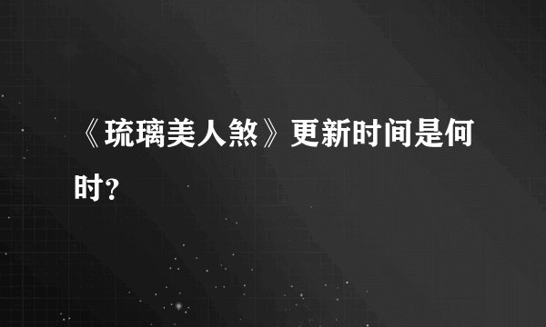 《琉璃美人煞》更新时间是何时？