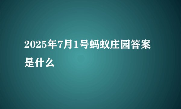 2025年7月1号蚂蚁庄园答案是什么