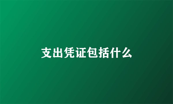 支出凭证包括什么