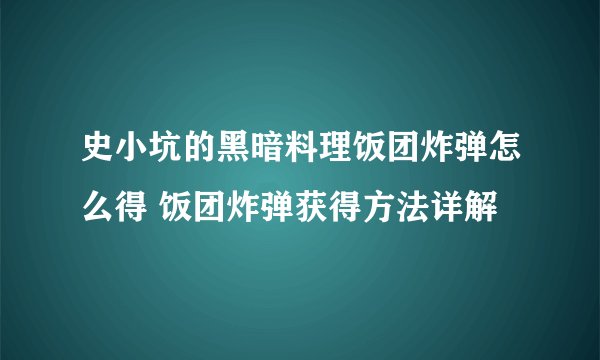 史小坑的黑暗料理饭团炸弹怎么得 饭团炸弹获得方法详解