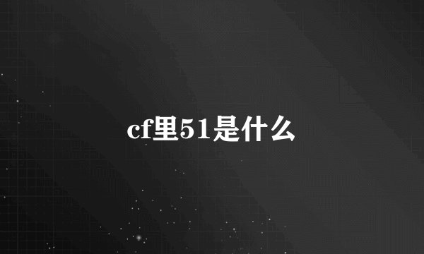 cf里51是什么
