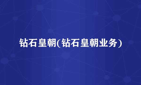 钻石皇朝(钻石皇朝业务)