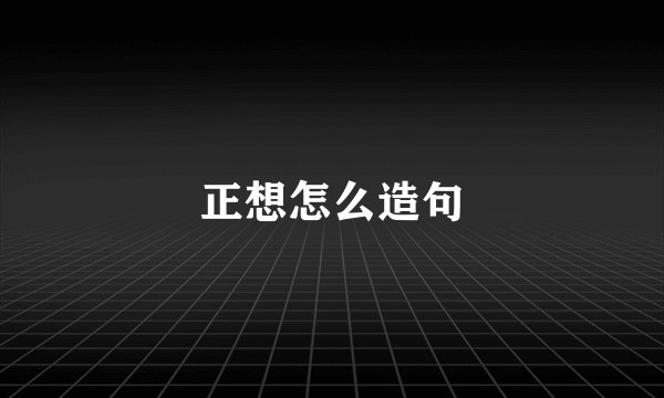 正想怎么造句
