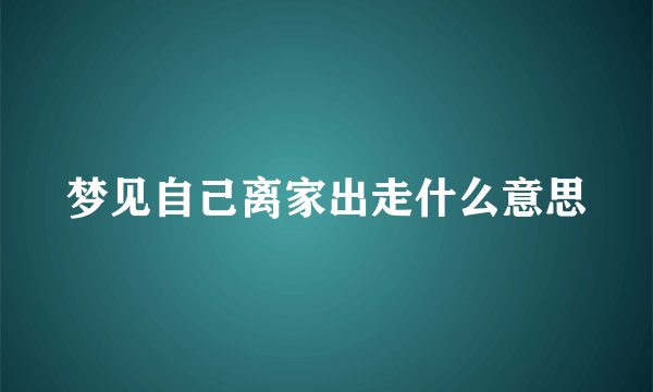 梦见自己离家出走什么意思