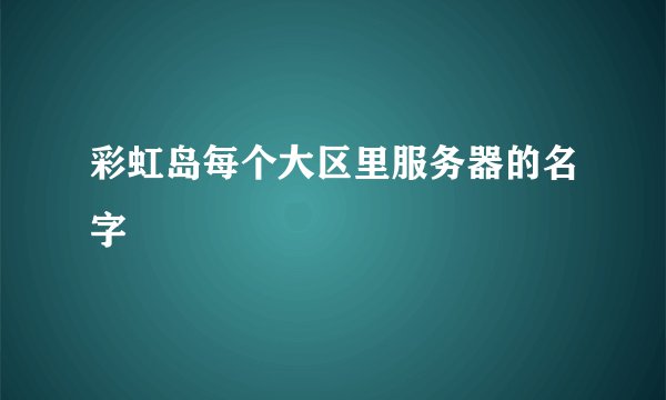 彩虹岛每个大区里服务器的名字
