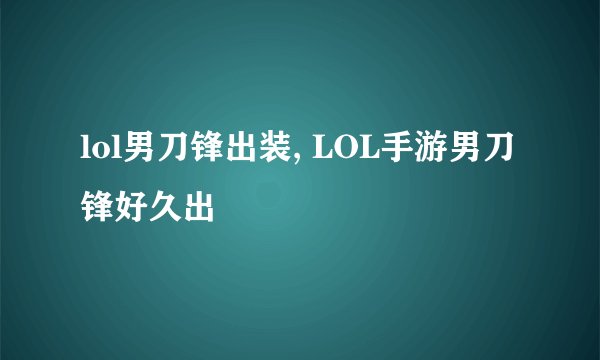 lol男刀锋出装, LOL手游男刀锋好久出
