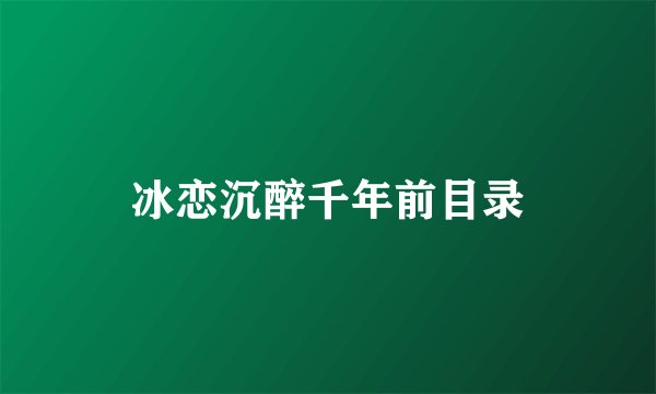 冰恋沉醉千年前目录